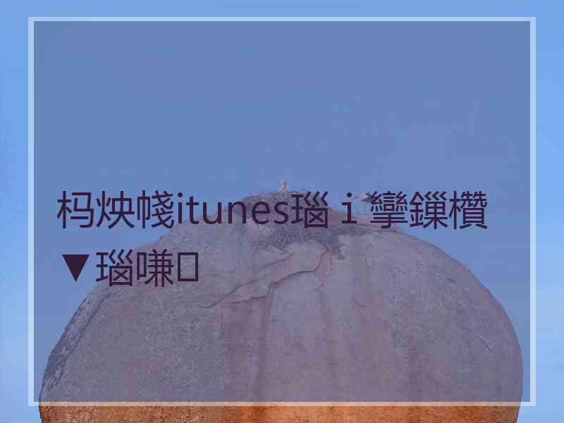 杩炴帴itunes瑙ｉ攣鏁欑▼瑙嗛