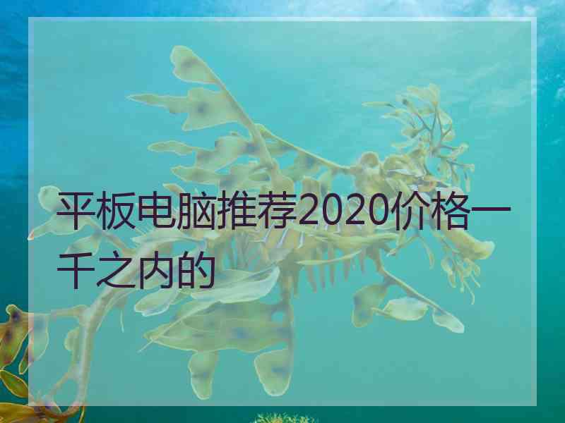 平板电脑推荐2020价格一千之内的