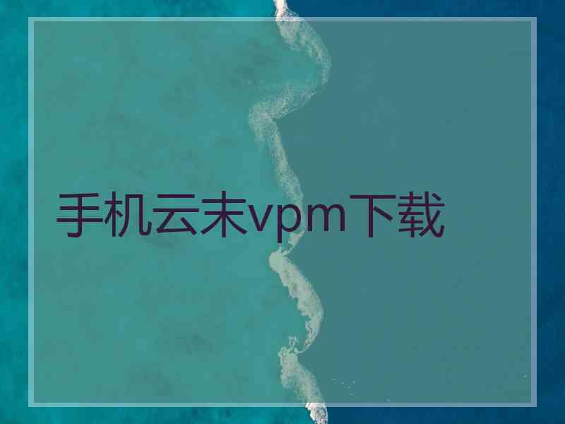 手机云末vpm下载