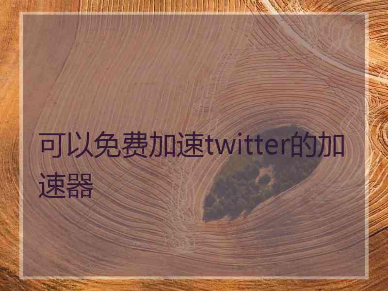 可以免费加速twitter的加速器