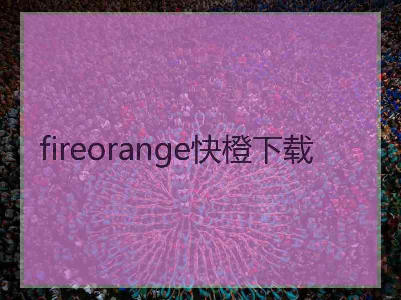 fireorange快橙下载