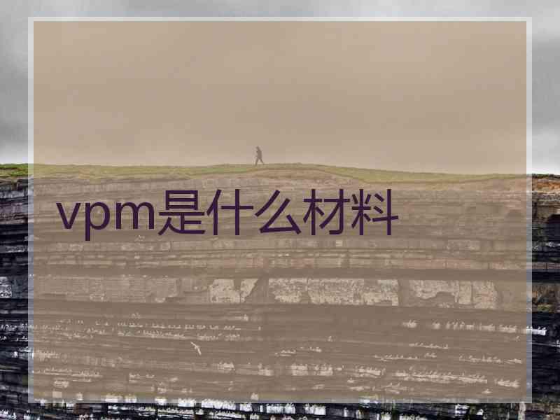 vpm是什么材料