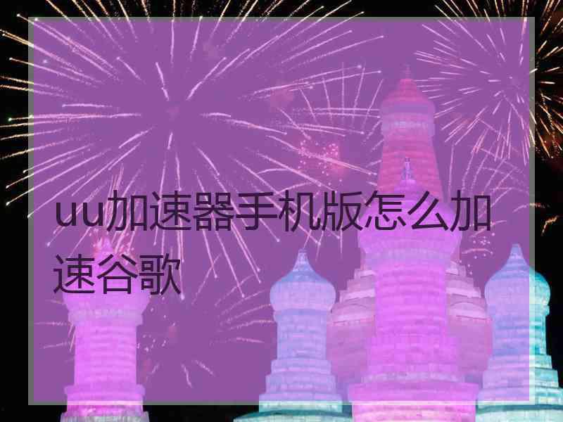 uu加速器手机版怎么加速谷歌