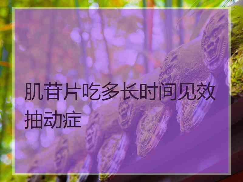 肌苷片吃多长时间见效抽动症