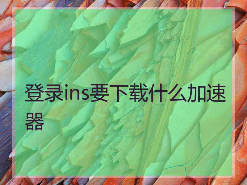 登录ins要下载什么加速器