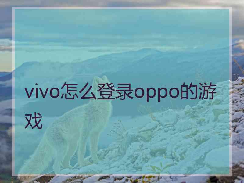 vivo怎么登录oppo的游戏