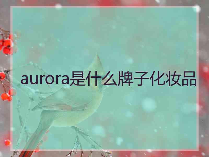 aurora是什么牌子化妆品