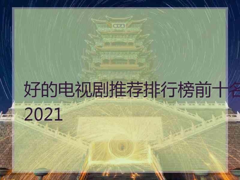 好的电视剧推荐排行榜前十名2021