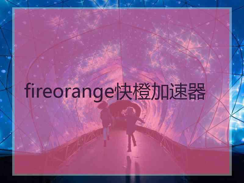 fireorange快橙加速器