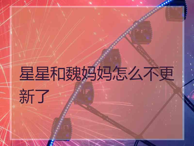 星星和魏妈妈怎么不更新了