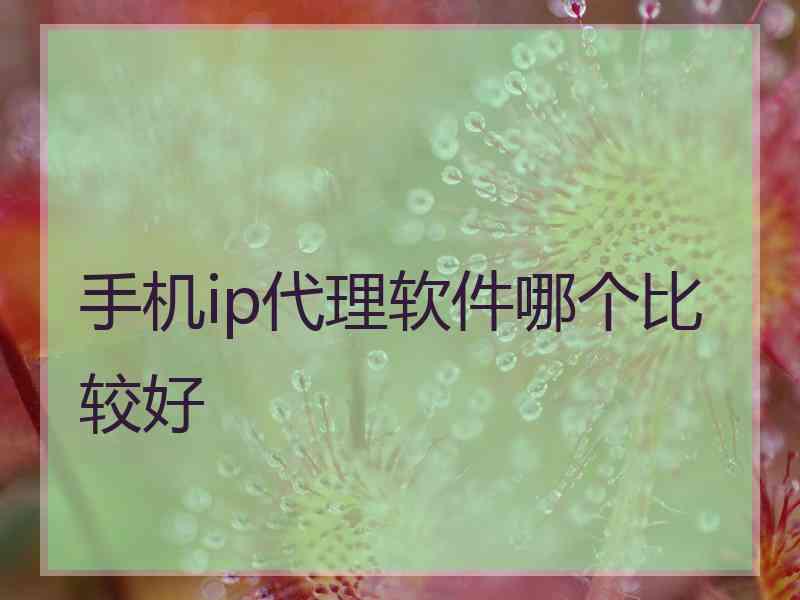 手机ip代理软件哪个比较好