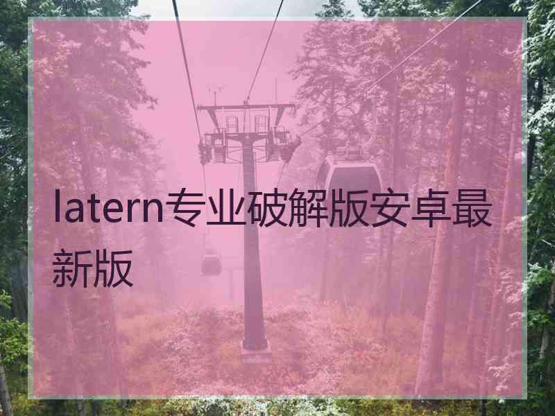 latern专业破解版安卓最新版