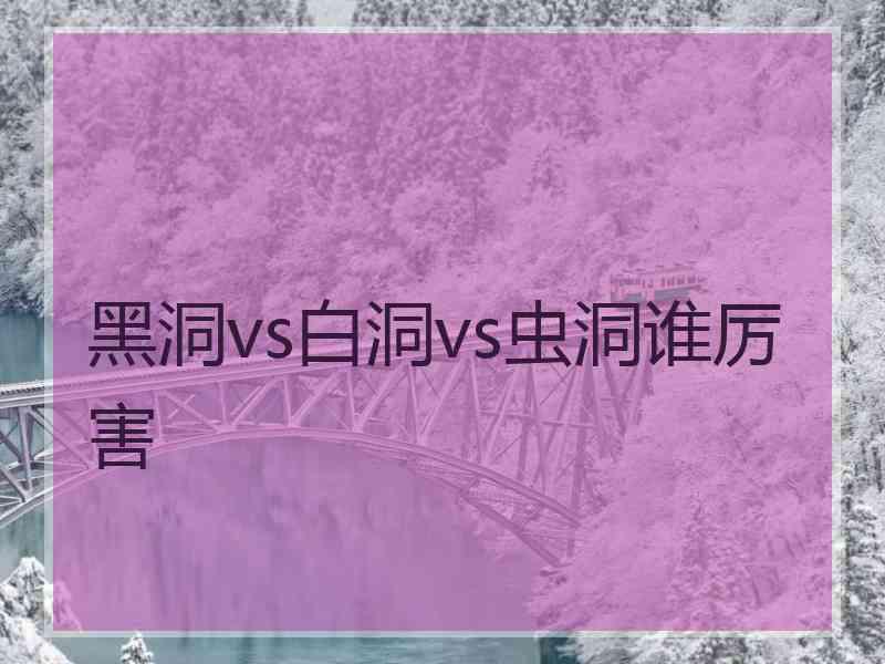 黑洞vs白洞vs虫洞谁厉害