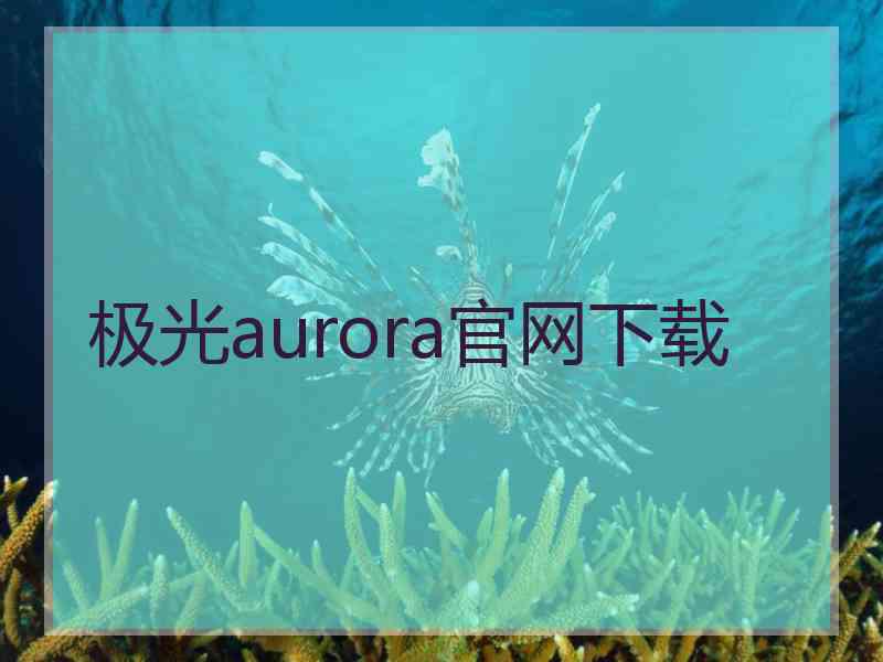 极光aurora官网下载