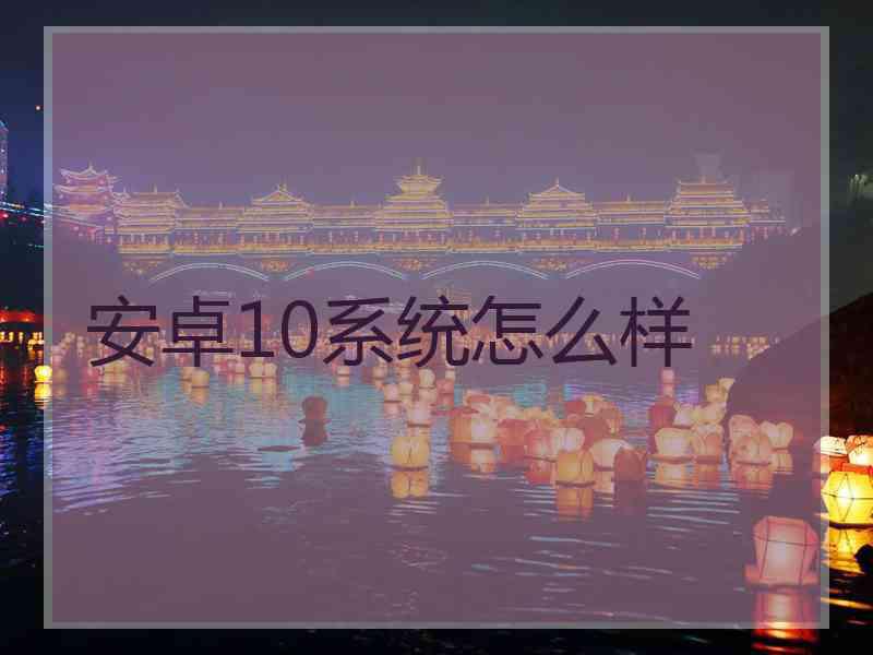 安卓10系统怎么样