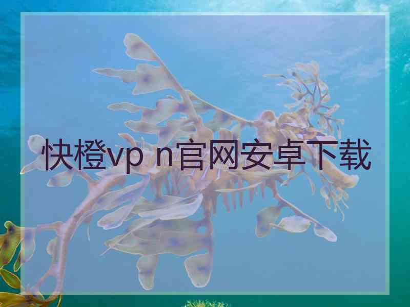 快橙vp n官网安卓下载