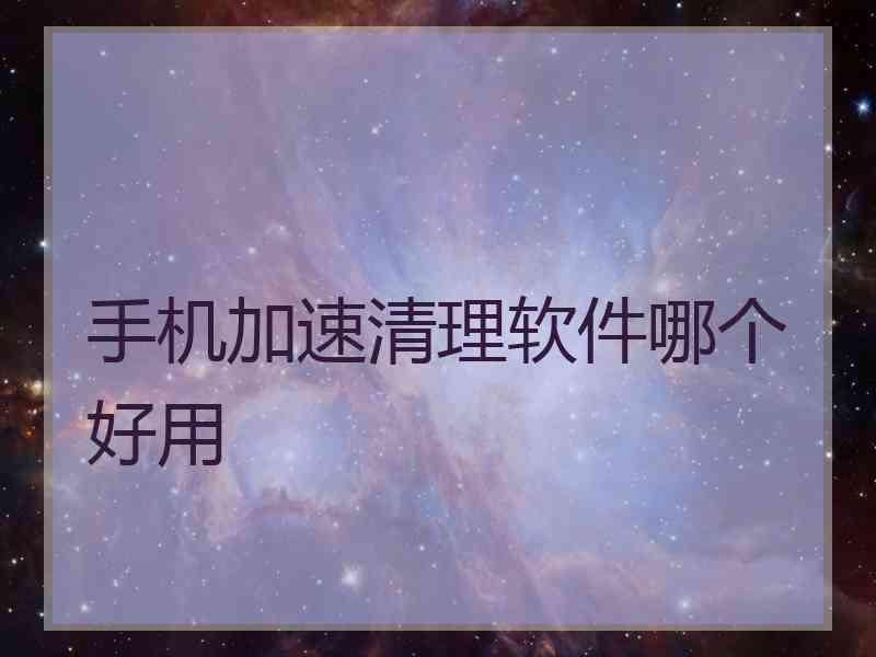 手机加速清理软件哪个好用